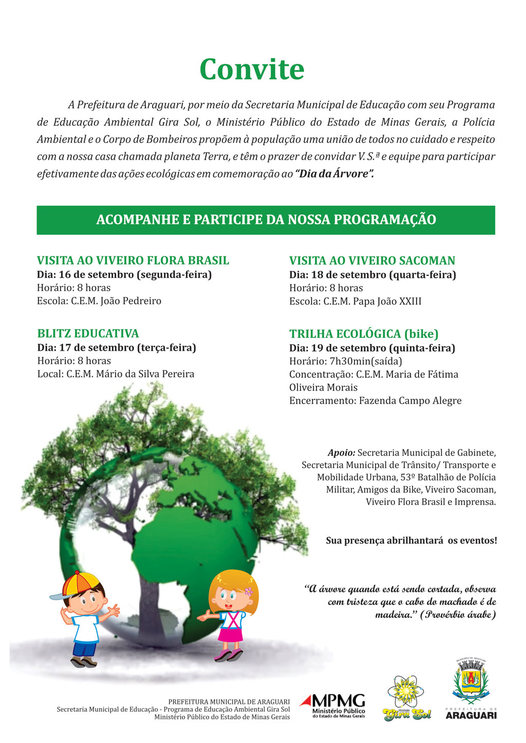 A Prefeitura Municipal de Araguari, por meio da Secretaria Municipal de Educação com seu Programa de Educação Ambiental Gira Sol, o Ministério Público, o 4º Pelotão de Meio Ambiente e Trânsito Rodoviário e o Corpo de Bombeiros, convidam a população araguarina, para participar das atividades ecológicas em comemoração ao Dia da Árvore que irá celebrar a “SEMANA FLORESTAL” Durante esses dias, haverá uma grande mobilização para realizar atividades acadêmicas complementares ao currículo de formação básica.