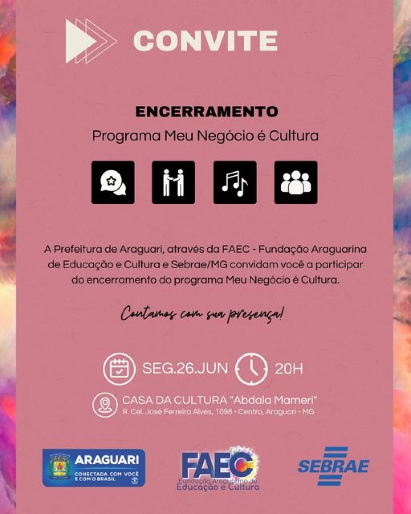 Convite: A Prefeitura de Araguari, através da FAEC - Fundação Araguarina de Educação e Cultura e Sebrae/MG convidam você para participar do encerramento do Programa Meu Negócio é Cultura.