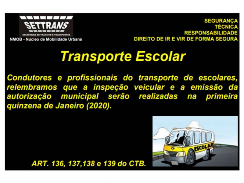 A Prefeitura de Araguari, através da Secretaria de Trânsito, Transporte e Mobilidade Urbana comunica os condutores e profissionais do transporte escolar que a Inspeção Veicular e a Emissão da Autorização Municipal serão realizadas na primeira quinzena do mês de janeiro. Em acordo com os Artigos: 136, 137, 138 e 139 do Código de Trânsito Brasileiro.