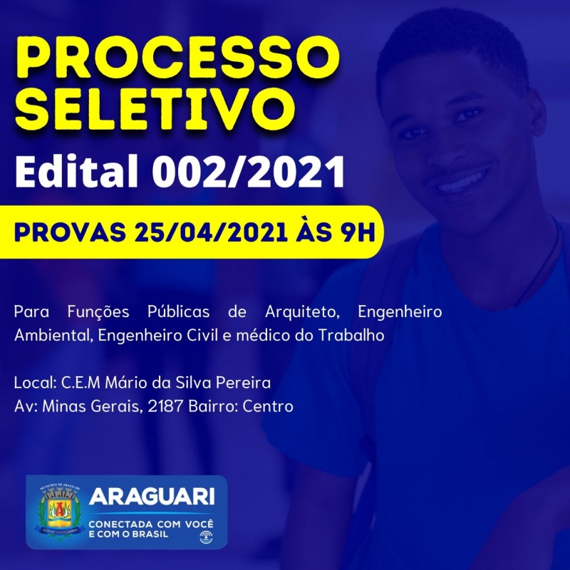 Destinado a contratação para atender as situações de necessidade temporária de excepcional interesse público, no uso das suas atribuições que lhe conferem o Decreto nº 041, de 18 de fevereiro de 2021, COMUNICA, que as provas do Processo Seletivo regidas pelo Edital 002/2021, para as funções públicas ARQUITETO, ENGENHEIRO AMBIENTAL, ENGENHEIRO CIVIL E MÉDICO DO TRABALHO, serão realizadas no dia 25 de abril de 2021 às 9h no CEM “Mário da Silva Pereira”, localizado à Av. Minas Gerais, nº 2187 – Centro.   COMUNICA AINDA, devido a Pandemia COVID-19,o Protocolo Epidemiológico, para realização das provas, deverá ser cumprido rigorosamente, observado o seguinte: uso obrigatório de máscara, utilização de álcool gel, cumprimento de distanciamento de 2 metros e nenhum compartilhamento de objetos. Os portões serão abertos às 8:00h e fechados às 8:55h, com início das provas às 9:00h e término.