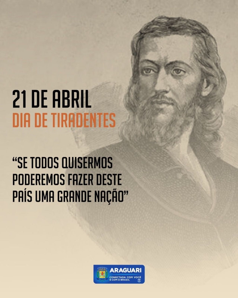 Patrono cívico do Brasil e das Polícias Militares e Polícias Civis. Tiradentes é nacionalmente conhecido por liderar a conspiração separatista denominada Inconfidência Mineira, contra o domínio português. Um herói nacional e inspiração dos patriotas e defensores da nossa terra. Mostrou seu amor ao Brasil. Uma celebração para lembrarmos que temos que defender a nossa querida Araguari com todo amor.