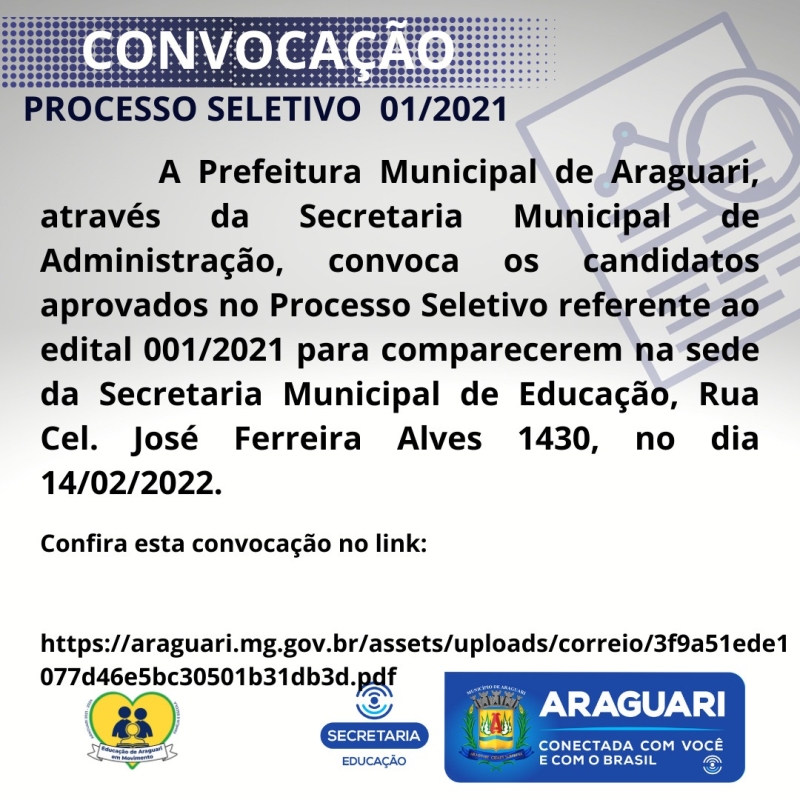 A Prefeitura Municipal de Araguari através da Secretaria Municipal de Administração, convoca os candidatos aprovados no Processo seletivo referente ao Edital 001/2021 para comparecerem na sede da Secretaria Municipal de Educação, Rua Cel. José Ferreira Alves 1430, no dia 14/02/2022, para apresentação dos documentos