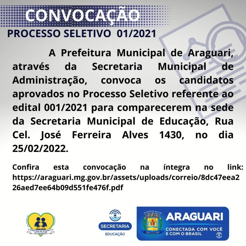 A Prefeitura Municipal de Araguari através da Secretaria Municipal de Administração, convoca os candidatos aprovados no Processo seletivo referente ao Edital 001/2021 para comparecerem na sede da Secretaria Municipal de Educação, Rua Cel. José Ferreira Alves 1430, no dia 25/02/2022, para apresentação dos documentos