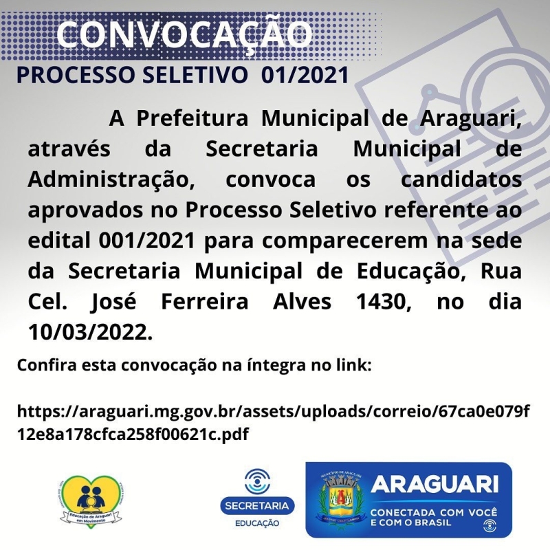 A Prefeitura Municipal de Araguari através da Secretaria Municipal de Administração, convoca os candidatos aprovados no Processo seletivo referente ao Edital 001/2021 para comparecerem na sede da Secretaria Municipal de Educação, Rua Cel. José Ferreira Alves 1430, no dia 10/03/2022, para apresentação dos documentos