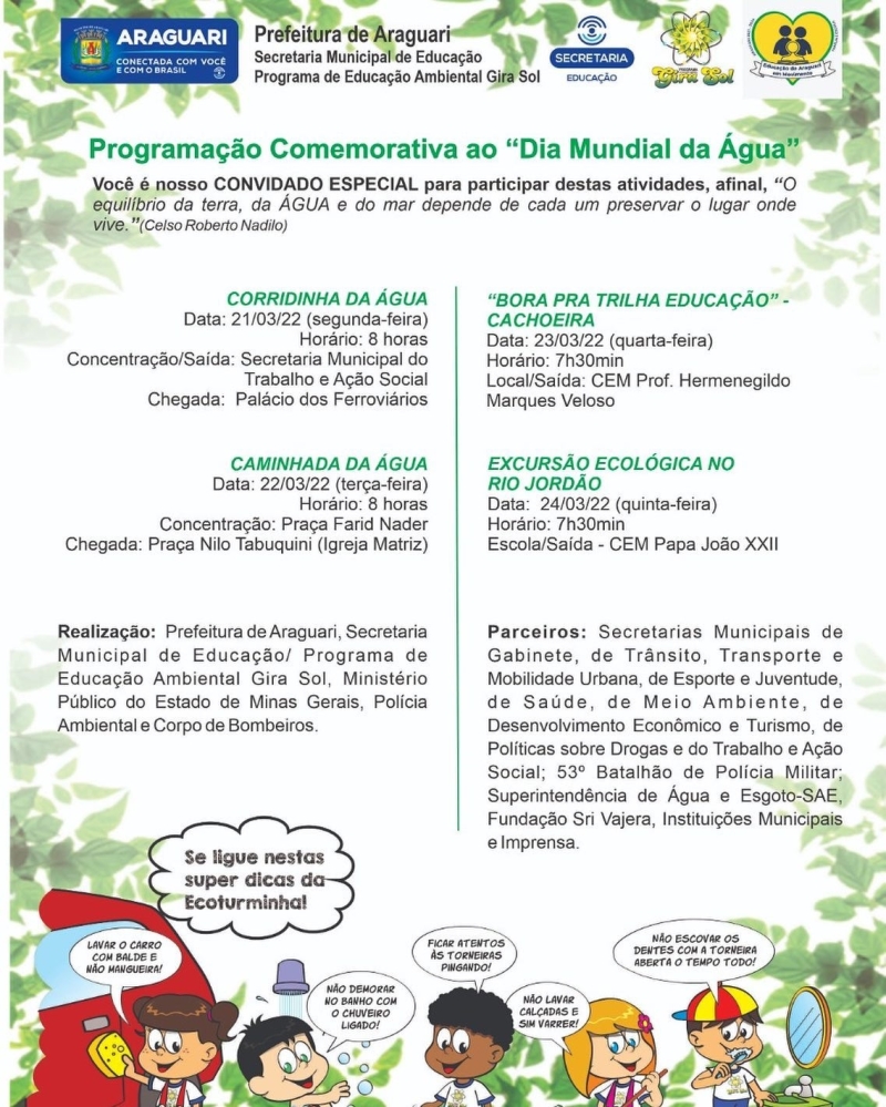 A Prefeitura de Araguari convida a população para participar da Programação Comemorativa pelo Dia Mundial da Água A programação será realizada durante a próxima semana, de 21 a 24 de março. Para mais informações 3690 3136 Serviços 21 de março às 8h – Corridinha da Água 22 de março às 8h – Caminhada da Água 23 de março às 7h30 – Bora pra Trilha Educação – Cachoeira 24 de março às 7h30 – Excursão Ecológica do Rio Jordão