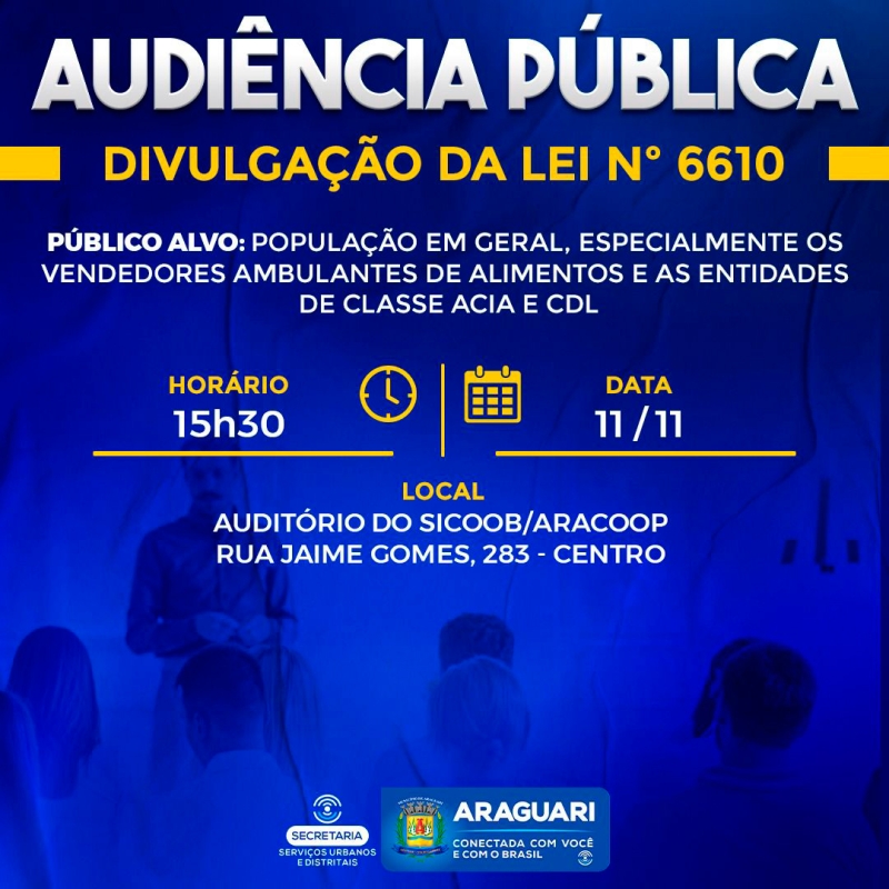 A prefeitura de Araguari, através da procuradoria Geral do Município e da secretaria de Serviços Urbanos e Distritais, nos termos consignadas em audiência realizada no dia 4 de novembro, na Curadoria de Defesa do Consumidor (L.P. 0035.19.001723), convida a população em geral, especialmente os Vendedores Ambulantes de Alimentos e Entidades de Classe ACIA e CDL, para Audiência Pública, que será realizada no dia 11 de novembro de 2022, às 15h30, no auditório da Sicoob Aracoop, localizada na rua Jaime Gomes, 283 – centro.