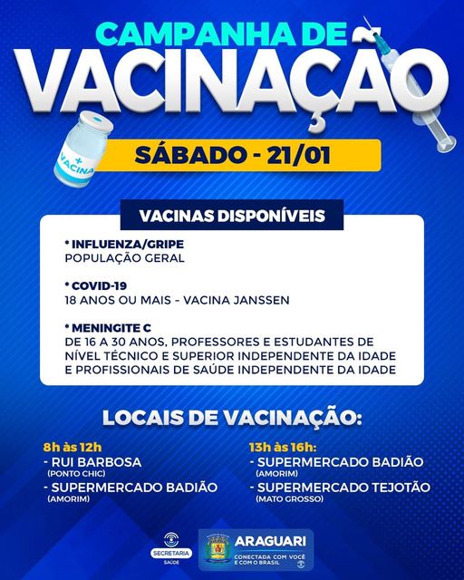 Dando continuidade aos cuidados com a saúde de nossa população, a prefeitura de Araguari, por intermédio da secretaria de Saúde, irá promover neste sábado, 21 de janeiro, um mutirão de vacinação contra Influenza/Gripe, Covid-19 e Meningite C. A vacinação contra Covid de primeira, segunda e terceira dose, será disponbilizada para pessoas com 18 anos ou mais. A dose de reforço (quarta dose), de acordo com a recomendação do Ministério da Saúde, será aplicada somente em pessoas de 30 anos ou mais. Para a vacinação contra a Influenza/Gripe, o imunizante será possibilitado, para todos, a partir dos 6 meses de idade. Também será fornecida a vacina contra Meningite C, para pessoas de 16 a 30 anos, professores e estudantes de nível técnico e superior e profissionais da saúde dos serviços públicos e privados, independente da idade. Serviços 8h às 12h -Rua Rui Barbosa (Lanchonete Ponto Chic) -Supermercado Badião (Avenida Vereador Teodoro, 400) 13h às 16h -Supermercado Badião (Avenida Vereador Teodoro, 400) -Supermercado Tejotão (Avenida Mato Grosso, 1132)